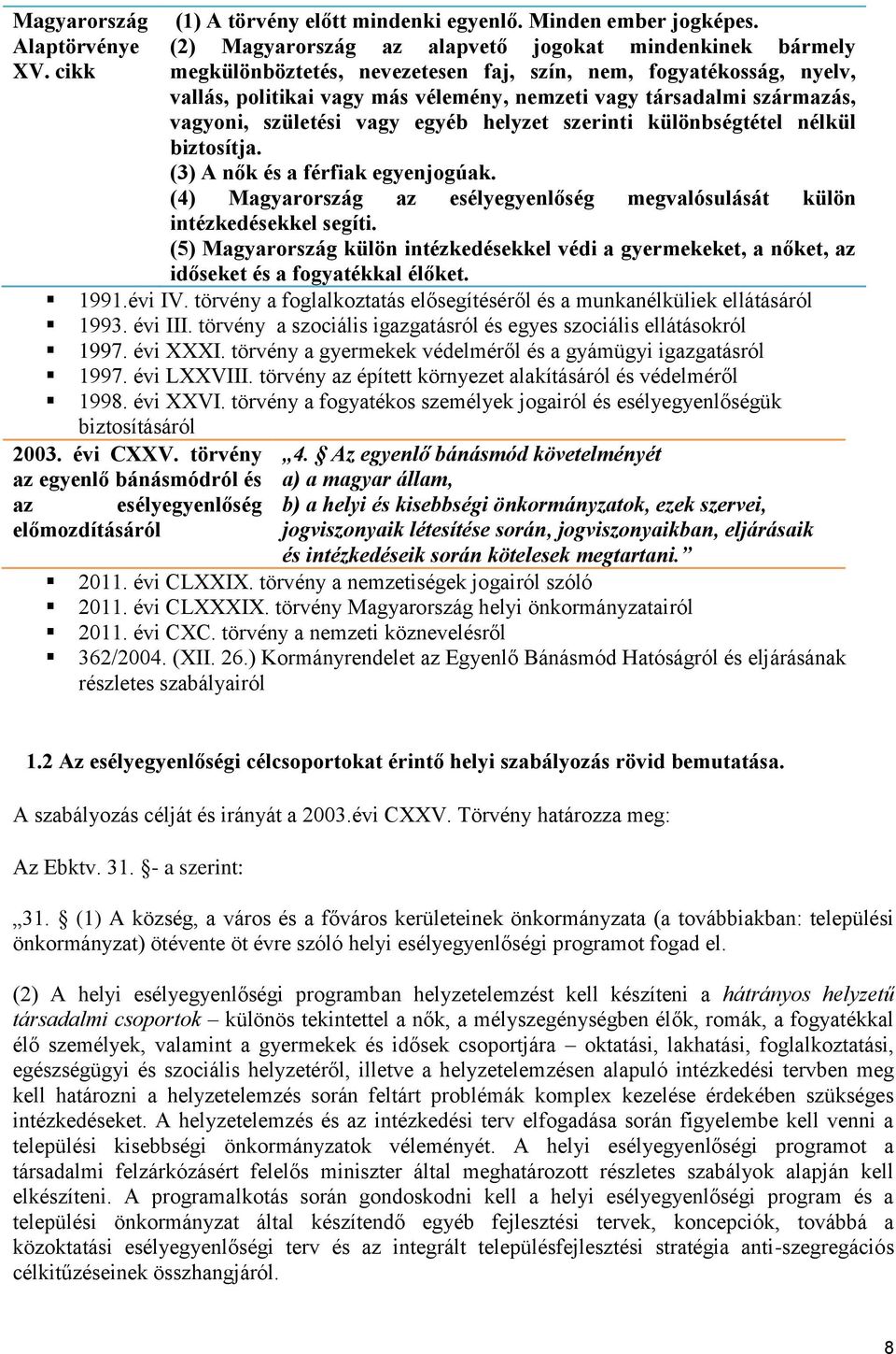 vagyoni, születési vagy egyéb helyzet szerinti különbségtétel nélkül biztosítja. (3) A nők és a férfiak egyenjogúak. (4) Magyarország az esélyegyenlőség megvalósulását külön intézkedésekkel segíti.