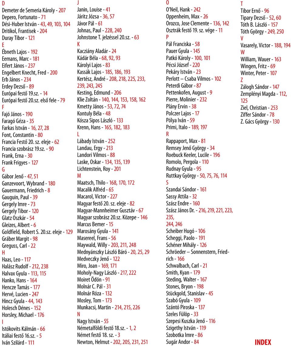 sz. eleje - 62 Francia szobrász 19.sz. - 90 Frank, Erna - 30 Frank Frigyes - 127 G Gábor Jenő - 47, 51 Ganzevoort, Wybrand - 180 Gauermann, Friedrich - 8 Gauguin, Paul - 39 Gergely Imre - 73 Gergely