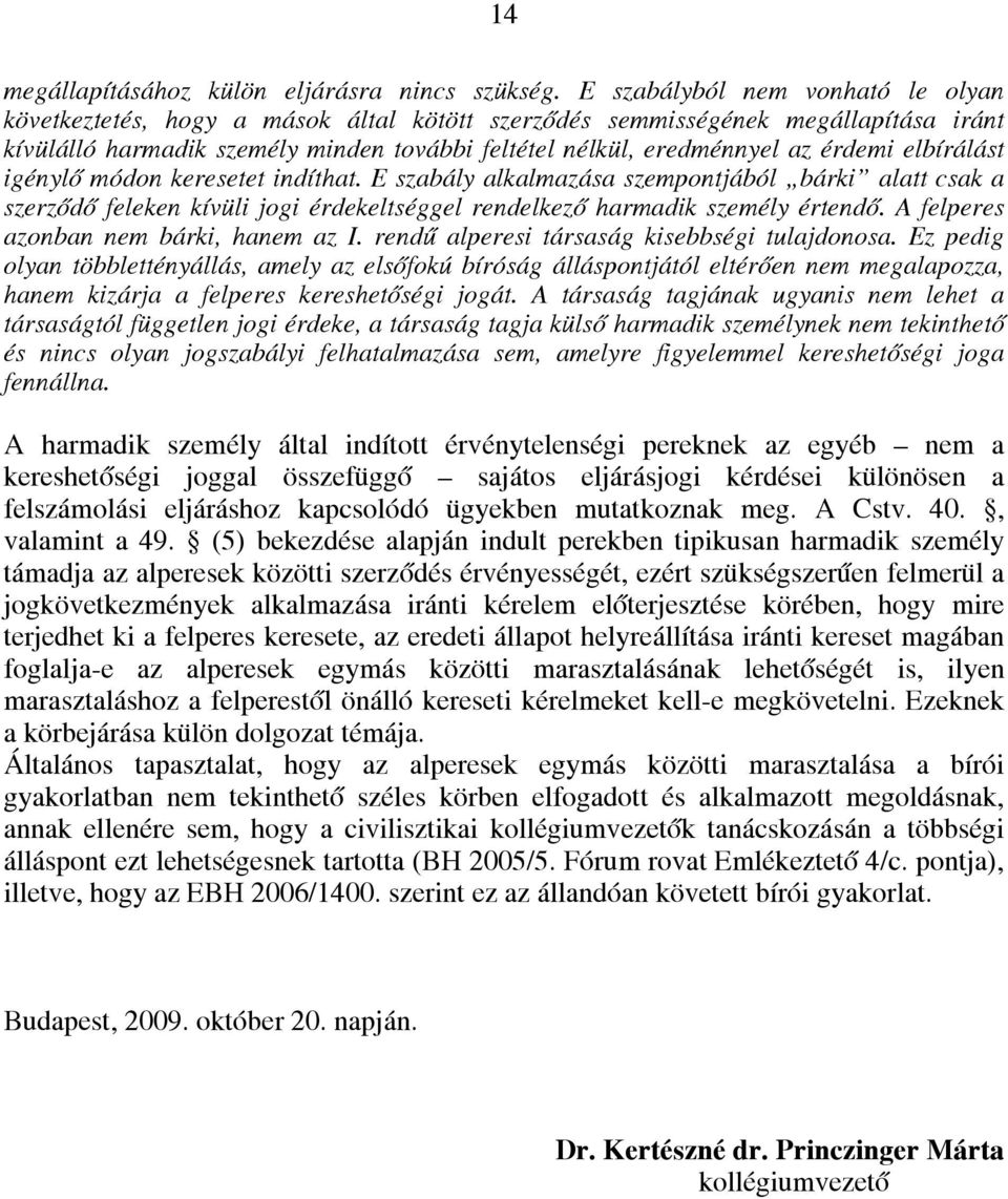 elbírálást igénylő módon keresetet indíthat. E szabály alkalmazása szempontjából bárki alatt csak a szerződő feleken kívüli jogi érdekeltséggel rendelkező harmadik személy értendő.
