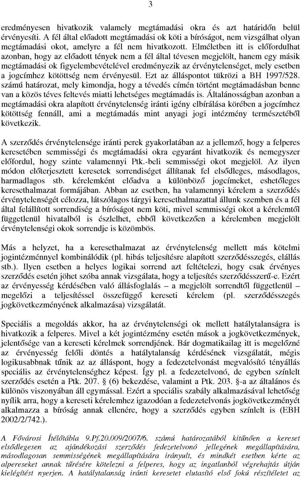 Elméletben itt is előfordulhat azonban, hogy az előadott tények nem a fél által tévesen megjelölt, hanem egy másik megtámadási ok figyelembevételével eredményezik az érvénytelenséget, mely esetben a