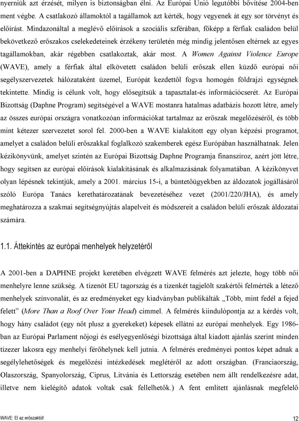 Mindazonáltal a meglévő előírások a szociális szférában, főképp a férfiak családon belül bekövetkező erőszakos cselekedeteinek érzékeny területén még mindig jelentősen eltérnek az egyes