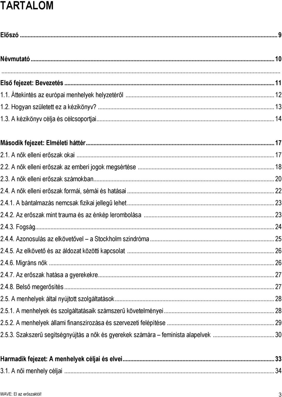 .. 20 2.4. A nők elleni erőszak formái, sémái és hatásai... 22 2.4.1. A bántalmazás nemcsak fizikai jellegű lehet... 23 2.4.2. Az erőszak mint trauma és az énkép lerombolása... 23 2.4.3. Fogság... 24 2.