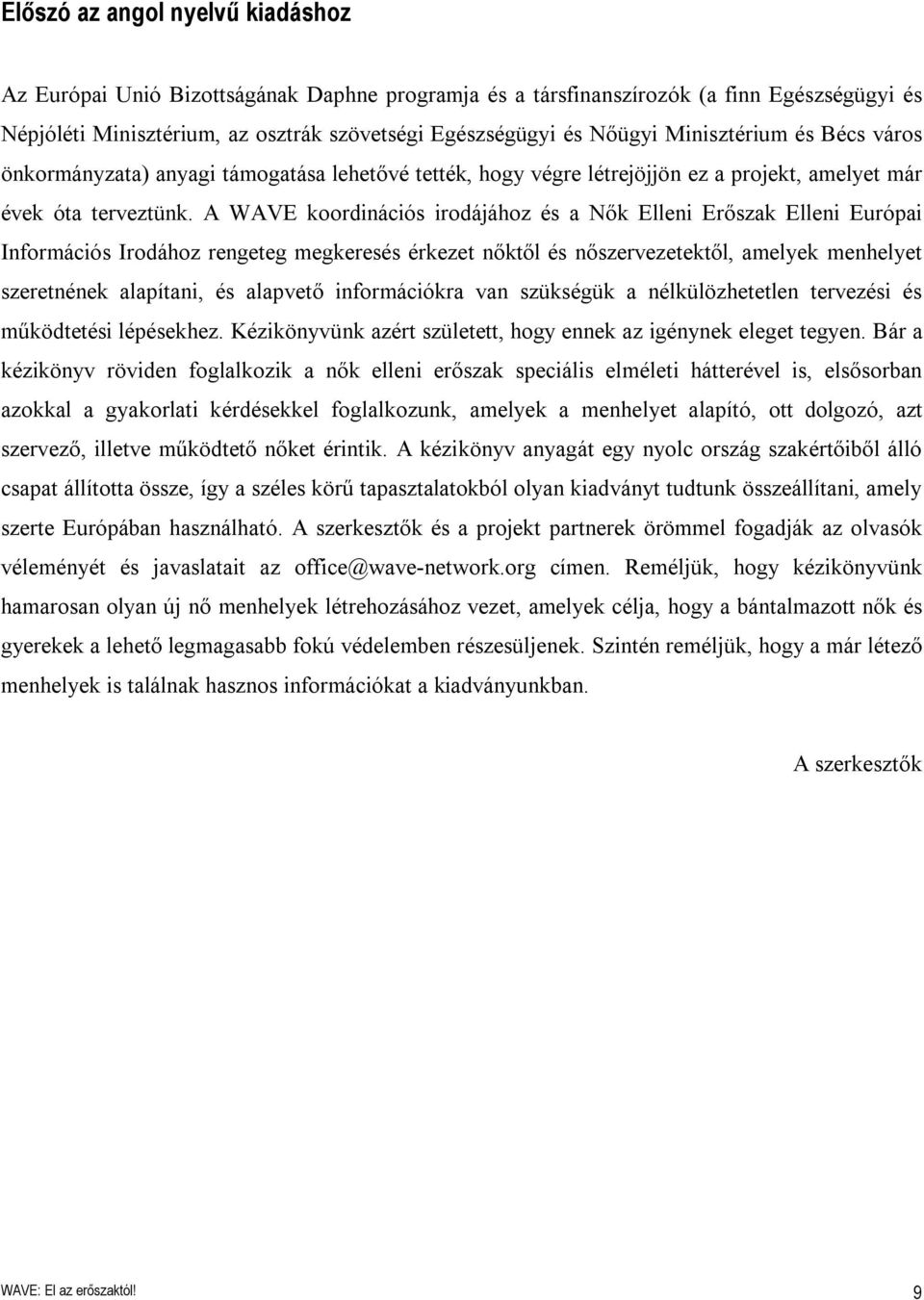 A WAVE koordinációs irodájához és a Nők Elleni Erőszak Elleni Európai Információs Irodához rengeteg megkeresés érkezet nőktől és nőszervezetektől, amelyek menhelyet szeretnének alapítani, és alapvető