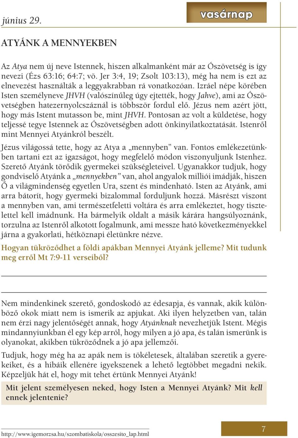 Izráel népe körében Isten személyneve JHVH (valószínűleg úgy ejtették, hogy Jahve), ami az Ószövetségben hatezernyolcszáznál is többször fordul elő.