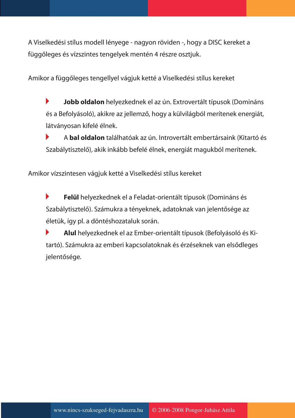 Extrovertált típusok (Domináns és a Befolyásoló), akikre az jellemző, hogy a külvilágból merítenek energiát, látványosan kifelé élnek. A bal oldalon találhatóak az ún.