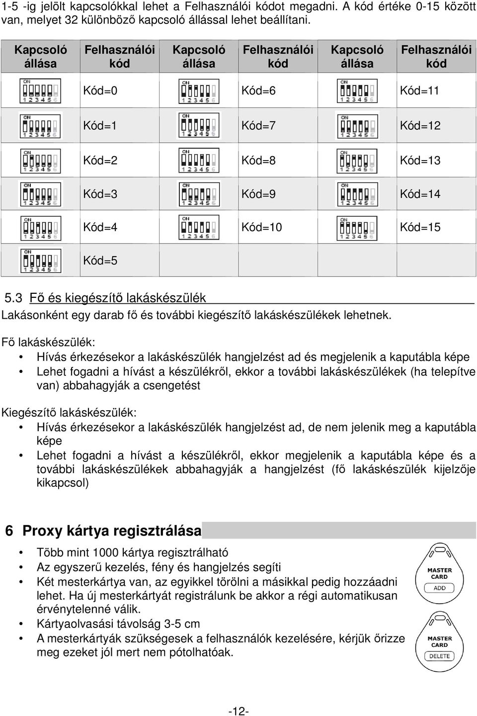 Kód=5 5.3 Fő és kiegészítő lakáskészülék Lakásonként egy darab fő és további kiegészítő lakáskészülékek lehetnek.