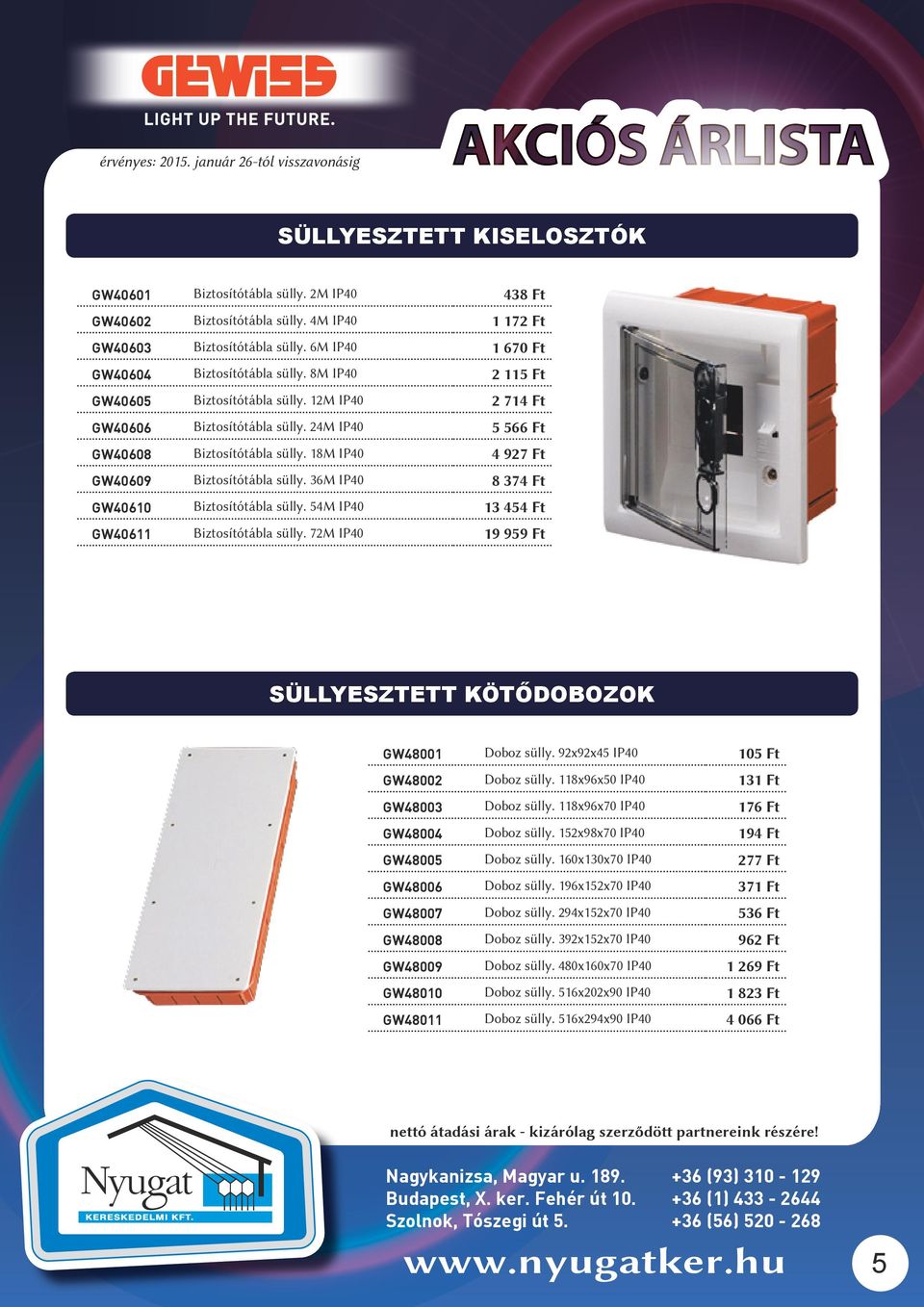 36M IP40 8 374 Ft GW40610 Biztosítótábla sülly. 54M IP40 13 454 Ft GW40611 Biztosítótábla sülly. 72M IP40 19 959 Ft SÜLLYESZTETT KÖTŐDOBOZOK GW48001 Doboz sülly.