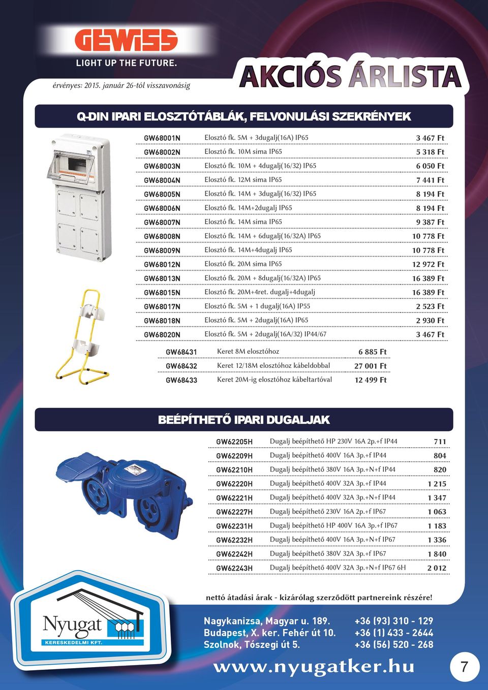14M+2dugalj IP65 8 194 Ft GW68007N Elosztó fk. 14M sima IP65 9 387 Ft GW68008N Elosztó fk. 14M + 6dugalj(16/32A) IP65 10 778 Ft GW68009N Elosztó fk. 14M+4dugalj IP65 10 778 Ft GW68012N Elosztó fk.
