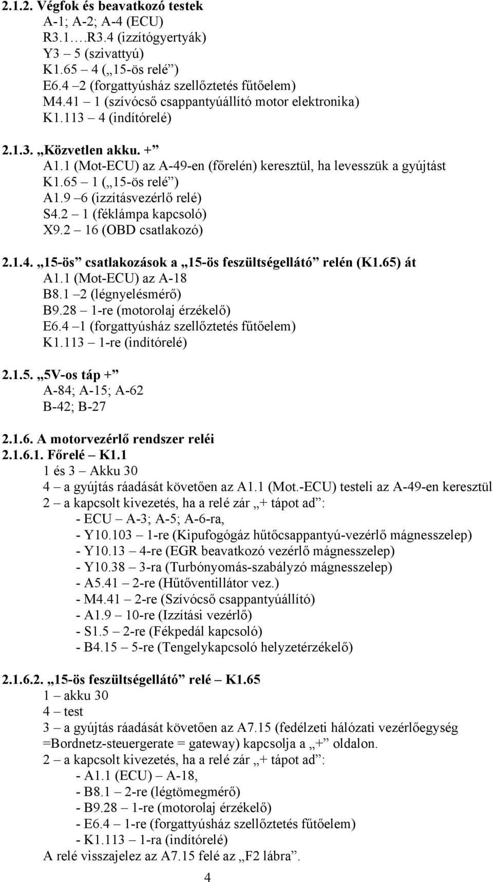 9 6 (izzításvezérlő relé) S4.2 1 (féklámpa kapcsoló) X9.2 16 (OBD csatlakozó) 2.1.4. 15-ös csatlakozások a 15-ös feszültségellátó relén (K1.65) át A1.1 (Mot-ECU) az A-18 B8.1 2 (légnyelésmérő) B9.