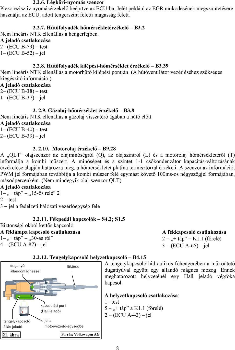 39 Nem lineáris NTK ellenállás a motorhűtő kilépési pontján. (A hűtőventilátor vezérléséhez szükséges kiegészítő információ.) 2 (ECU B-38) test 1 (ECU B-37) jel 2. 2.9. Gázolaj-hőmérséklet érzékelő B3.