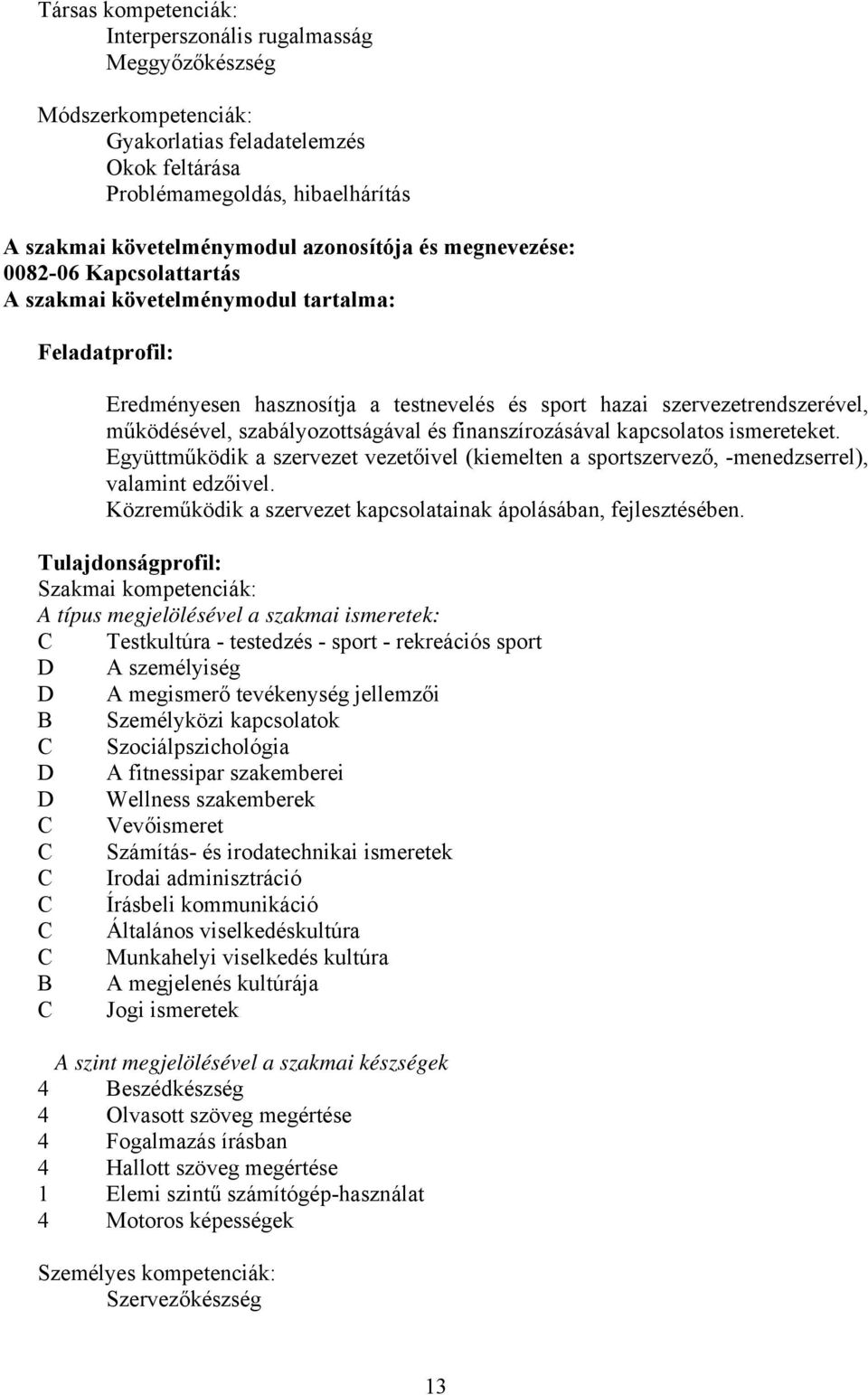 szabályozottságával és finanszírozásával kapcsolatos ismereteket. Együttműködik a szervezet vezetőivel (kiemelten a sportszervező, -menedzserrel), valamint edzőivel.