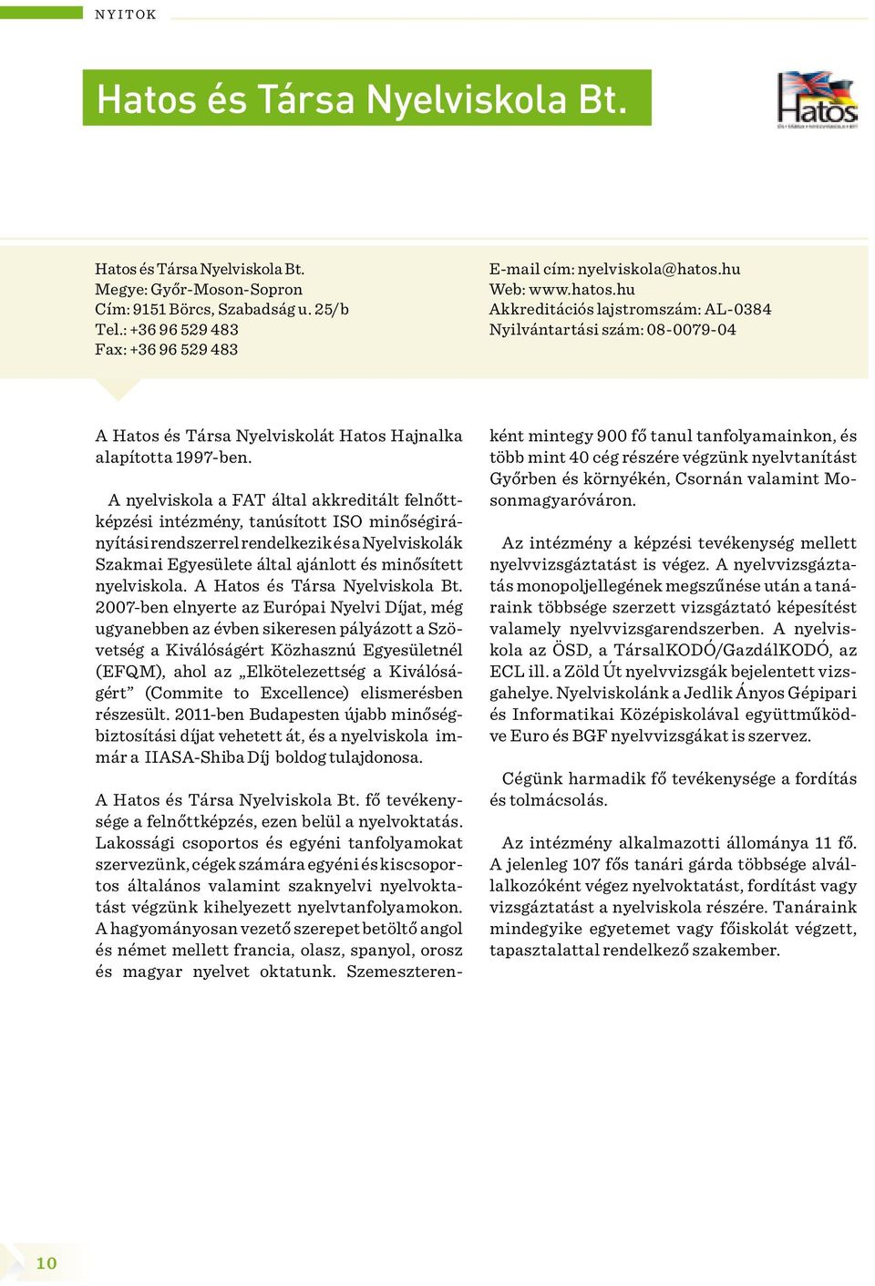 A nyelviskola a FAT által akkreditált felnőttképzési intézmény, tanúsított ISO minőségirányítási rendszerrel rendelkezik és a Nyelviskolák Szakmai Egyesülete által ajánlott és minősített nyelviskola.
