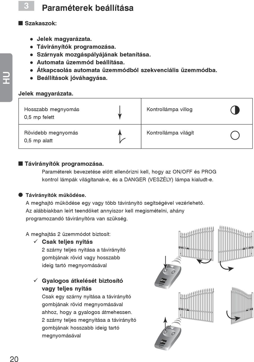 Hosszabb megnyomás 0,5 mp felett Kontrollámpa villog Rövidebb megnyomás 0,5 mp alatt Kontrollámpa világít Távirányítók programozása.