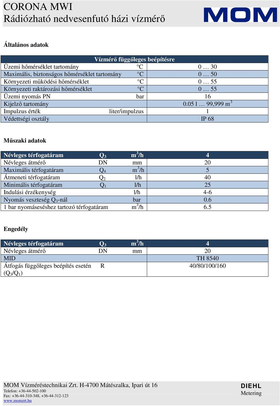 05 l 99,999 m 3 Impulzus érték liter/impulzus 1 Védettségi osztály IP 68 Mőszaki adatok Maximális térfogatáram Q 4 m 3 /h 5 Átmeneti térfogatáram Q 2 l/h 40