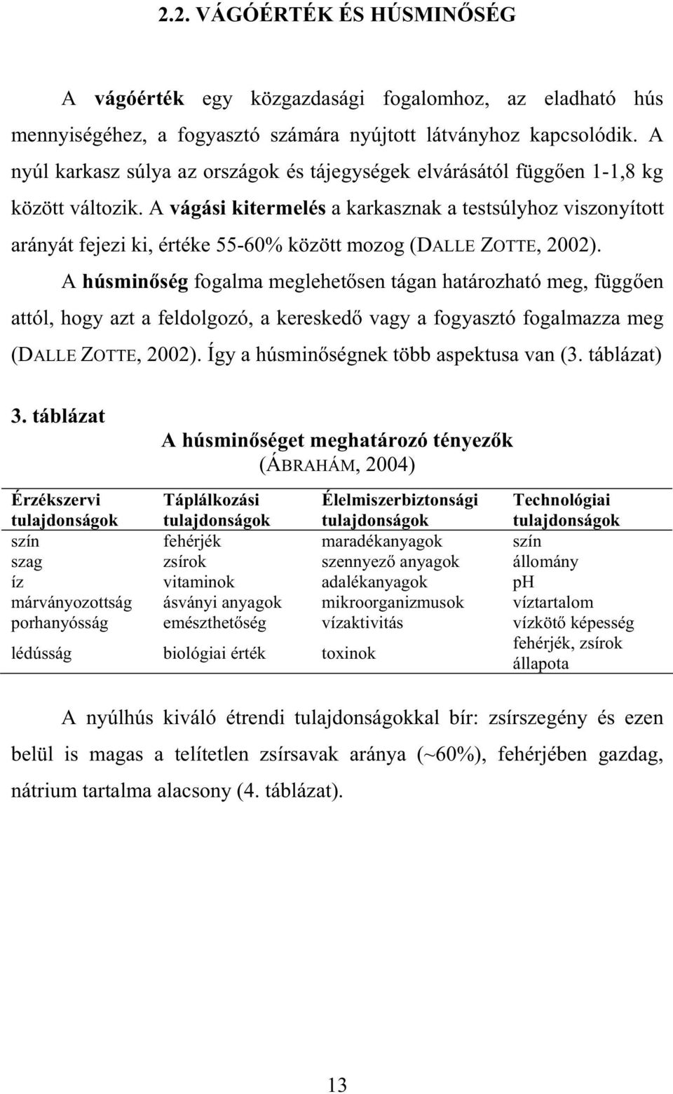 A vágási kitermelés a karkasznak a testsúlyhoz viszonyított arányát fejezi ki, értéke 55-60% között mozog (DALLE ZOTTE, 2002).