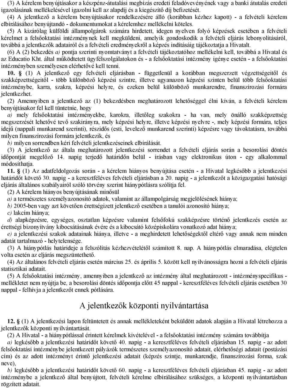 (5) A kizárólag külföldi állampolgárok számára hirdetett, idegen nyelven folyó képzések esetében a felvételi kérelmet a felsőoktatási intézménynek kell megküldeni, amelyik gondoskodik a felvételi