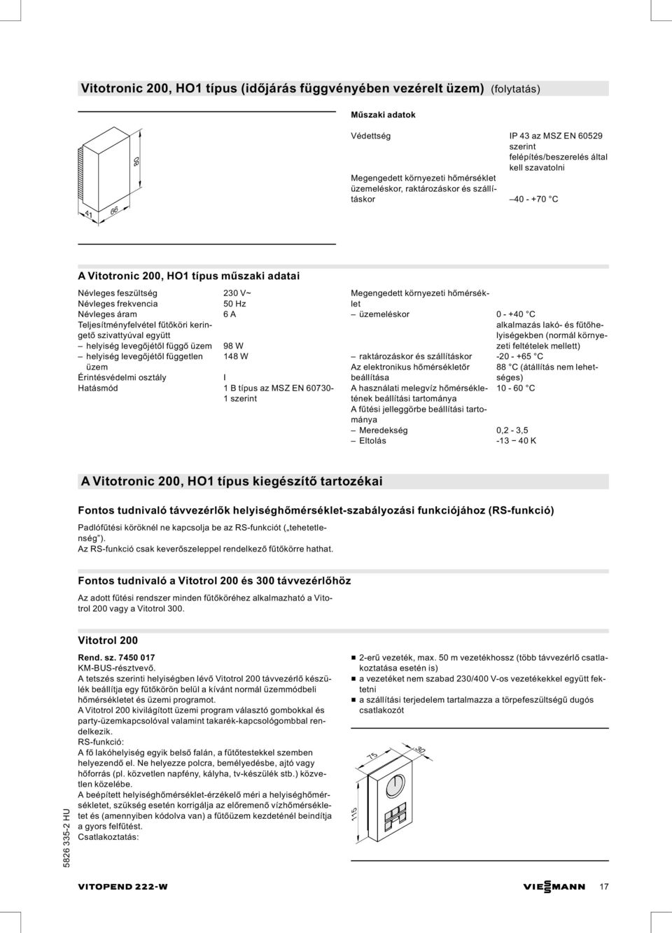 helyiség levegőjétől függő üzem 98 W helyiség levegőjétől független 148 W üzem Érintésvédelmi osztály I Hatásmód 1 B típus az MSZ EN 60730-1 szerint üzemeléskor 0 - +40 C alkalmazás lakó- és