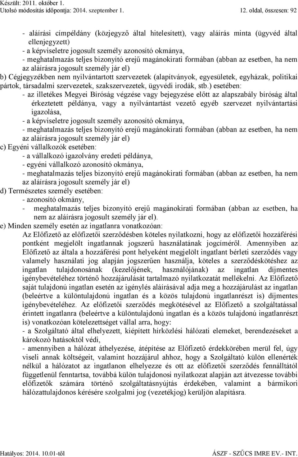 bizonyító erejű magánokirati formában (abban az esetben, ha nem az aláírásra jogosult személy jár el) b) Cégjegyzékben nem nyilvántartott szervezetek (alapítványok, egyesületek, egyházak, politikai