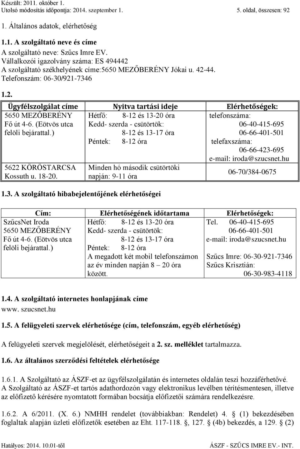 (Eötvös utca felöli bejárattal.) Kedd- szerda - csütörtök: 8-12 és 13-17 óra 06-40-415-695 06-66-401-501 Péntek: 8-12 óra telefaxszáma: 06-66-423-695 e-mail: iroda@szucsnet.