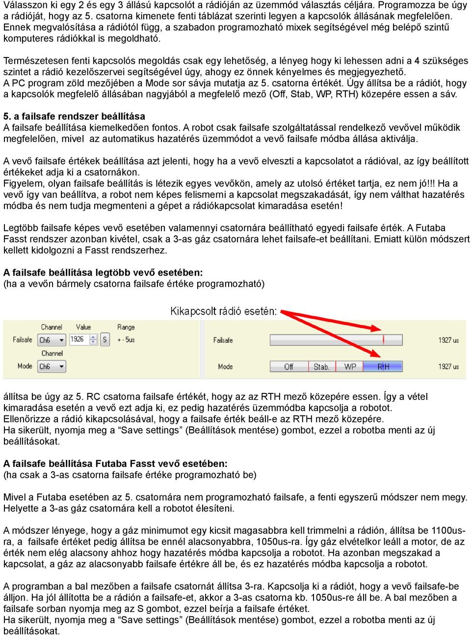 Ennek megvalósítása a rádiótól függ, a szabadon programozható mixek segítségével még belépő szintű komputeres rádiókkal is megoldható.