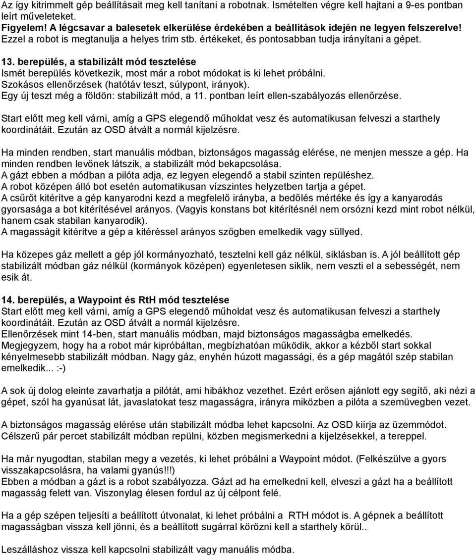 berepülés, a stabilizált mód tesztelése Ismét berepülés következik, most már a robot módokat is ki lehet próbálni. Szokásos ellenőrzések (hatótáv teszt, súlypont, irányok).