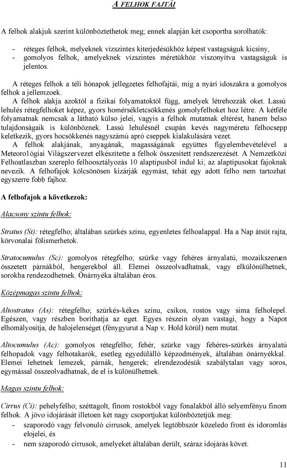 A felhok alakja azoktól a fizikai folyamatoktól függ, amelyek létrehozzák oket. Lassú lehulés rétegfelhoket képez, gyors homérsékletcsökkenés gomolyfelhoket hoz létre.