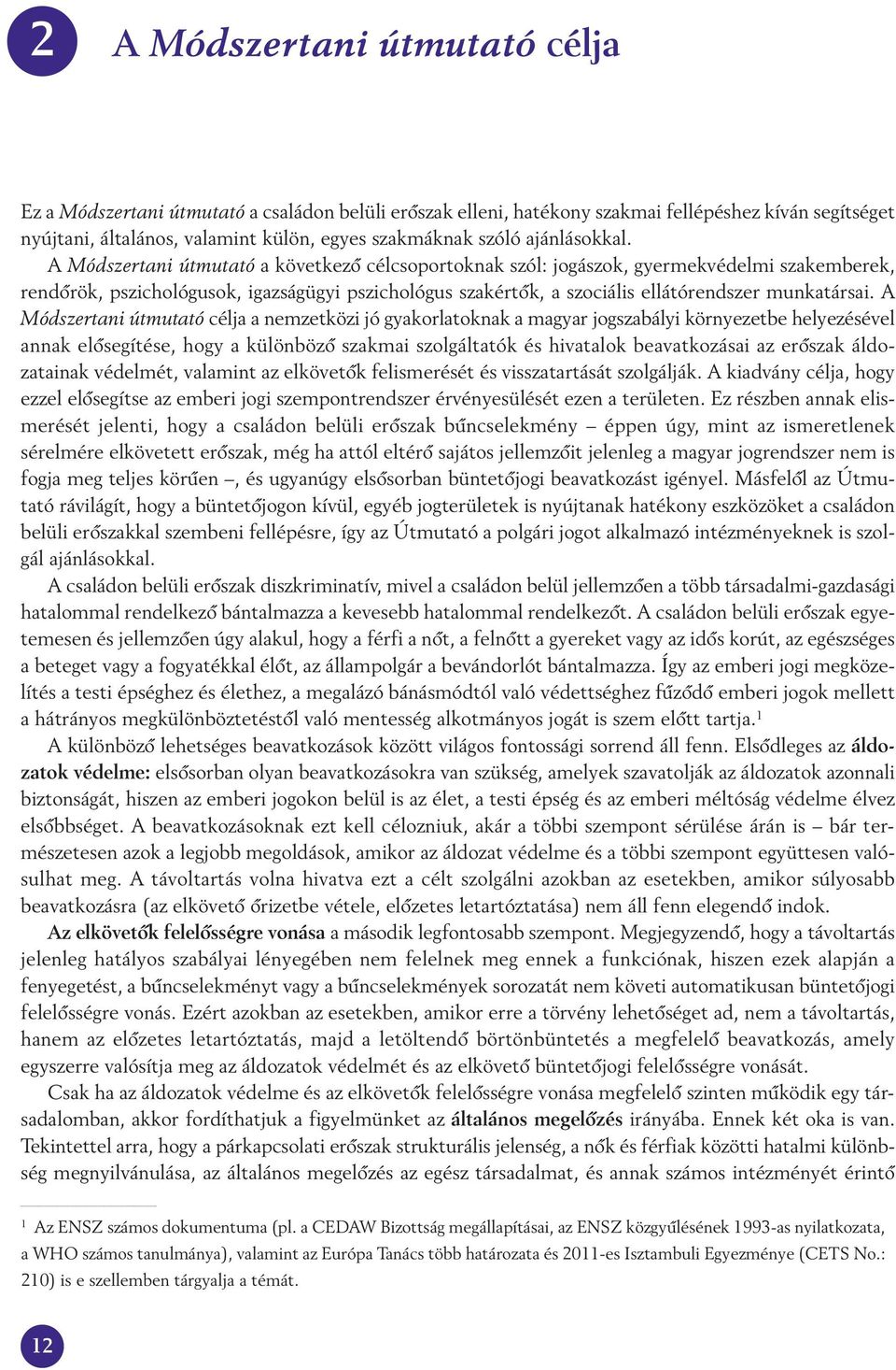 A Módszertani útmutató a következô célcsoportoknak szól: jogászok, gyermekvédelmi szakemberek, rendôrök, pszichológusok, igazságügyi pszichológus szakértôk, a szociális ellátórendszer munkatársai.