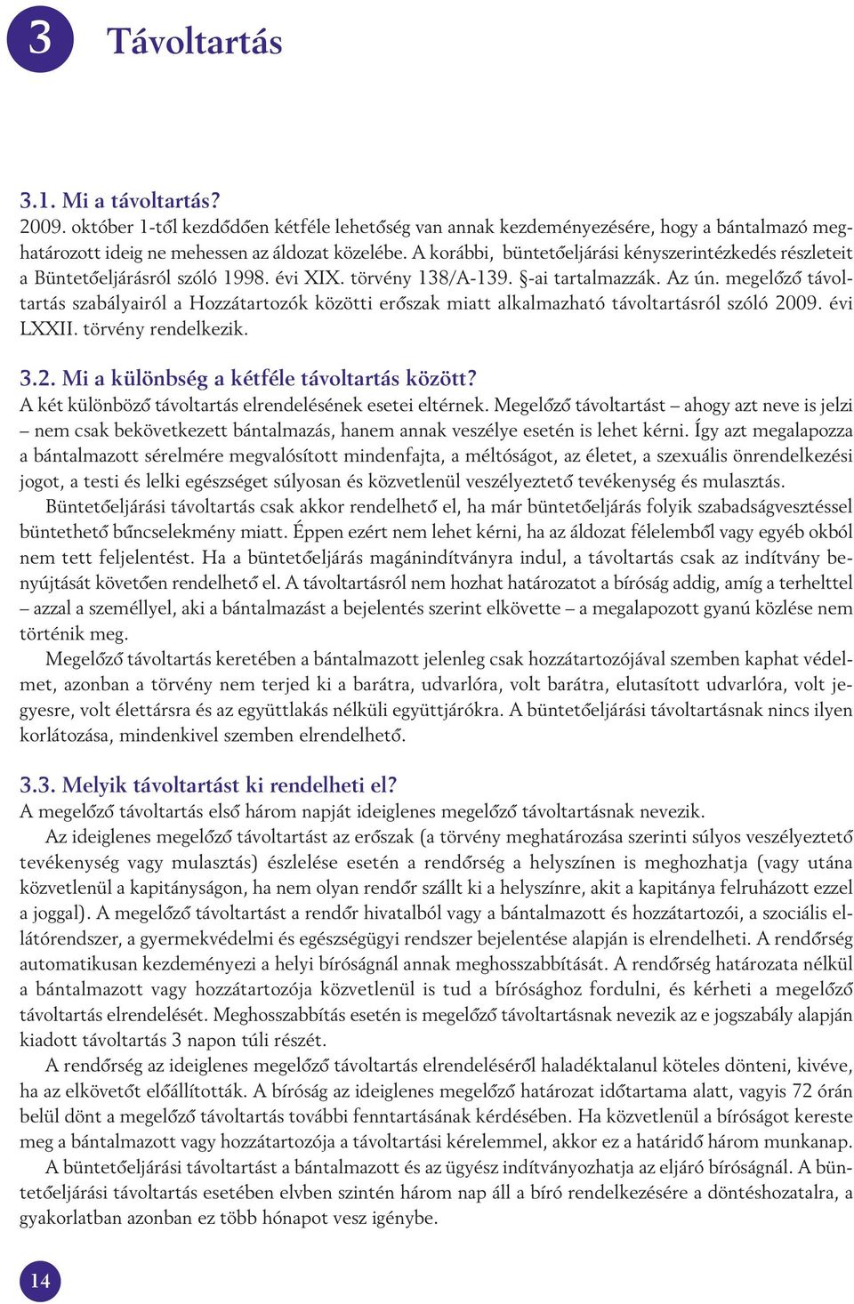 megelôzô távol - tar tás szabályairól a Hozzátartozók közötti erôszak miatt alkalmazható távoltartásról szóló 2009. évi LXXII. törvény rendelkezik. 3.2. Mi a különbség a kétféle távoltartás között?