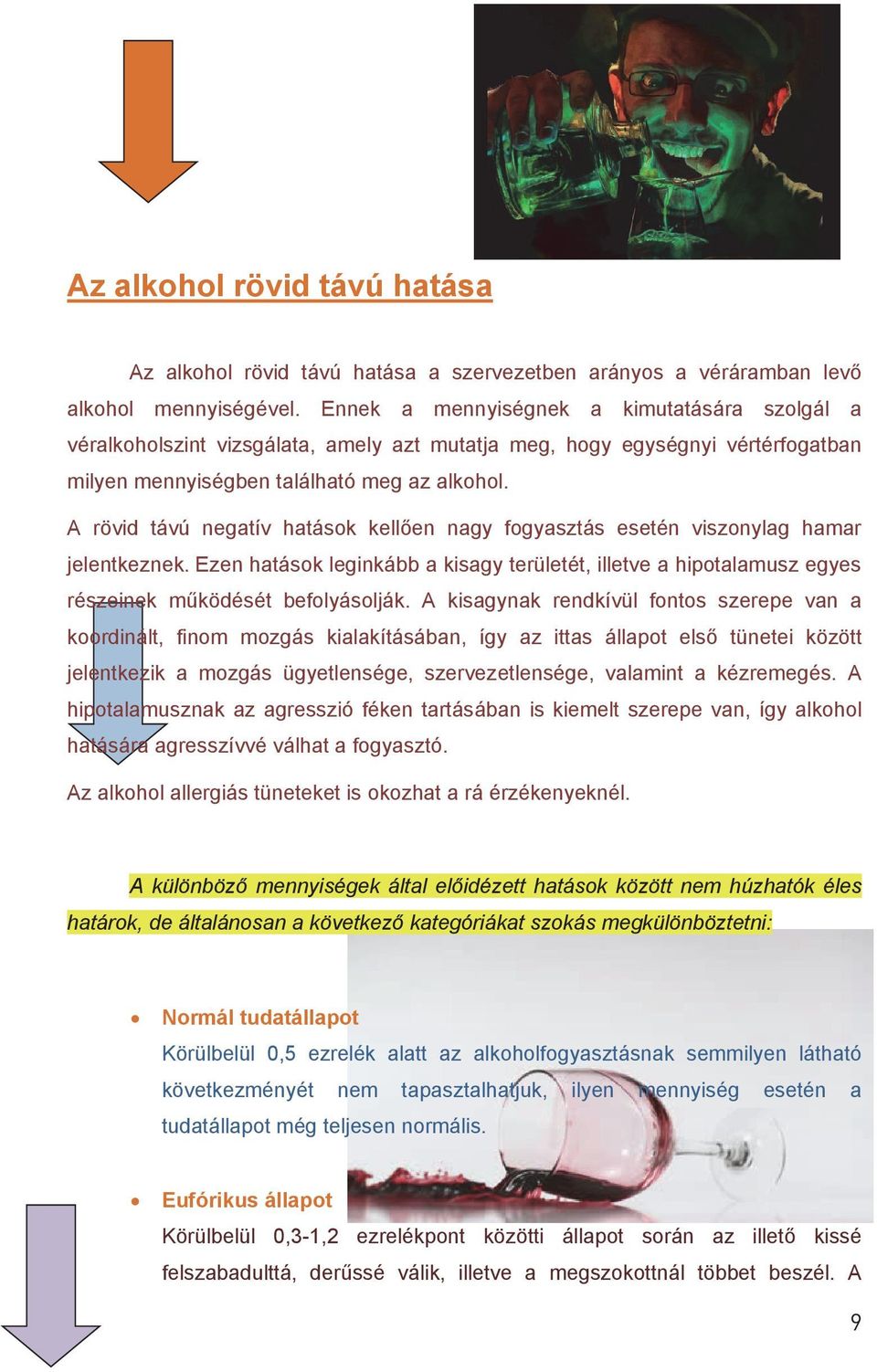 A rövid távú negatív hatások kellően nagy fogyasztás esetén viszonylag hamar jelentkeznek. Ezen hatások leginkább a kisagy területét, illetve a hipotalamusz egyes részeinek működését befolyásolják.