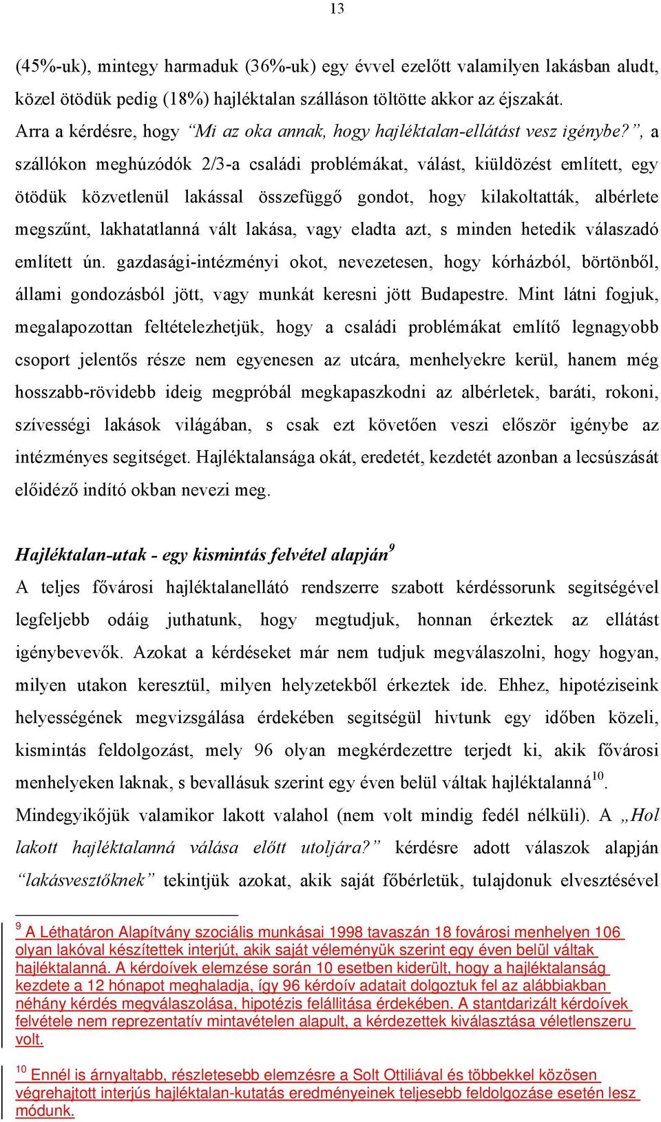 , a szállókon meghúzódók 2/3-a családi problémákat, válást, kiüldözést említett, egy ötödük közvetlenül lakással összefüggő gondot, hogy kilakoltatták, albérlete megszűnt, lakhatatlanná vált lakása,