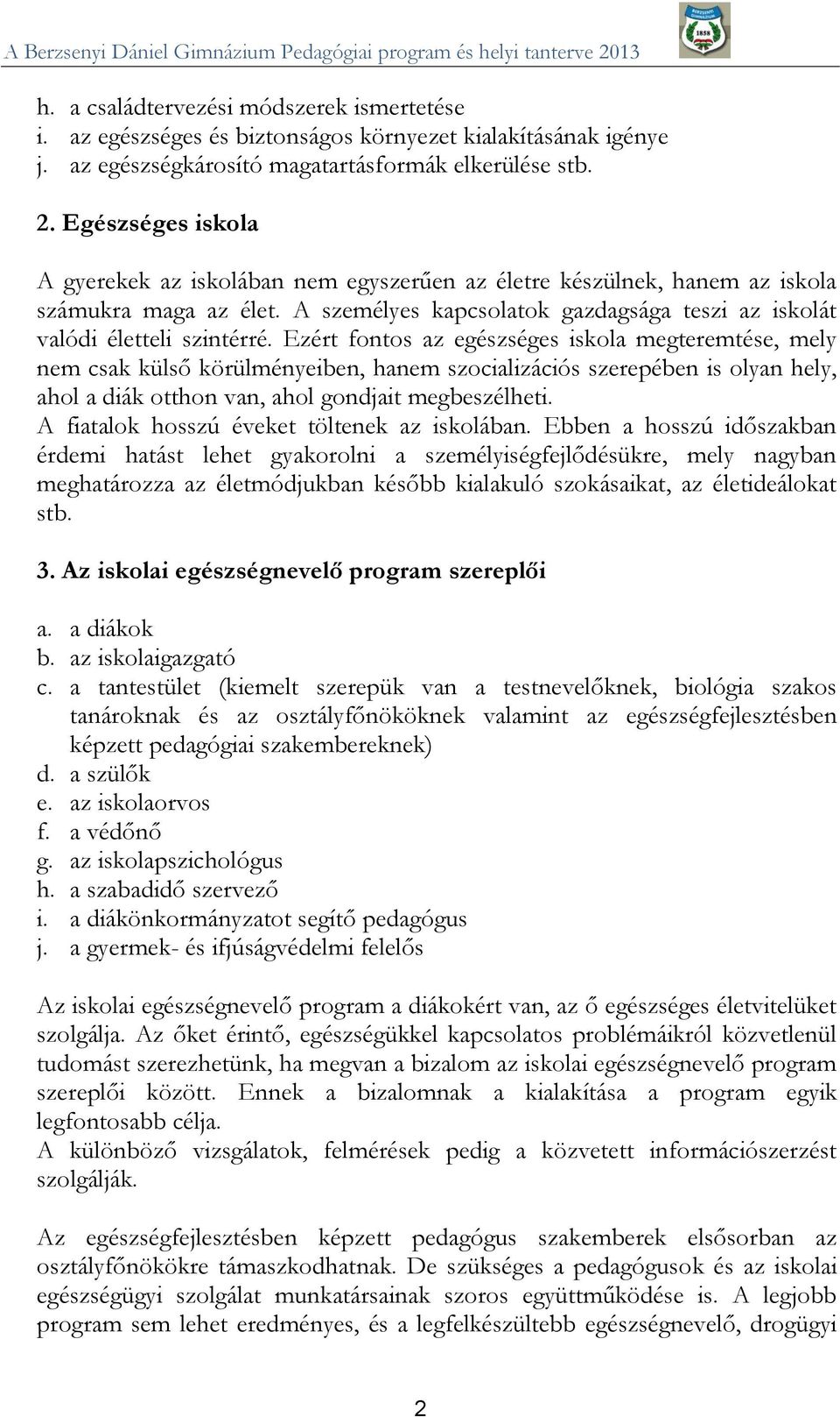 Ezért fontos az egészséges iskola megteremtése, mely nem csak külső körülményeiben, hanem szocializációs szerepében is olyan hely, ahol a diák otthon van, ahol gondjait megbeszélheti.