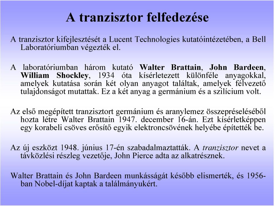 tulajdonságot mutattak. Ez a két anyag a germánium és a szilícium volt. Az első megépített tranzisztort germánium és aranylemez összepréseléséből hozta létre Walter Brattain 1947. december 16-án.