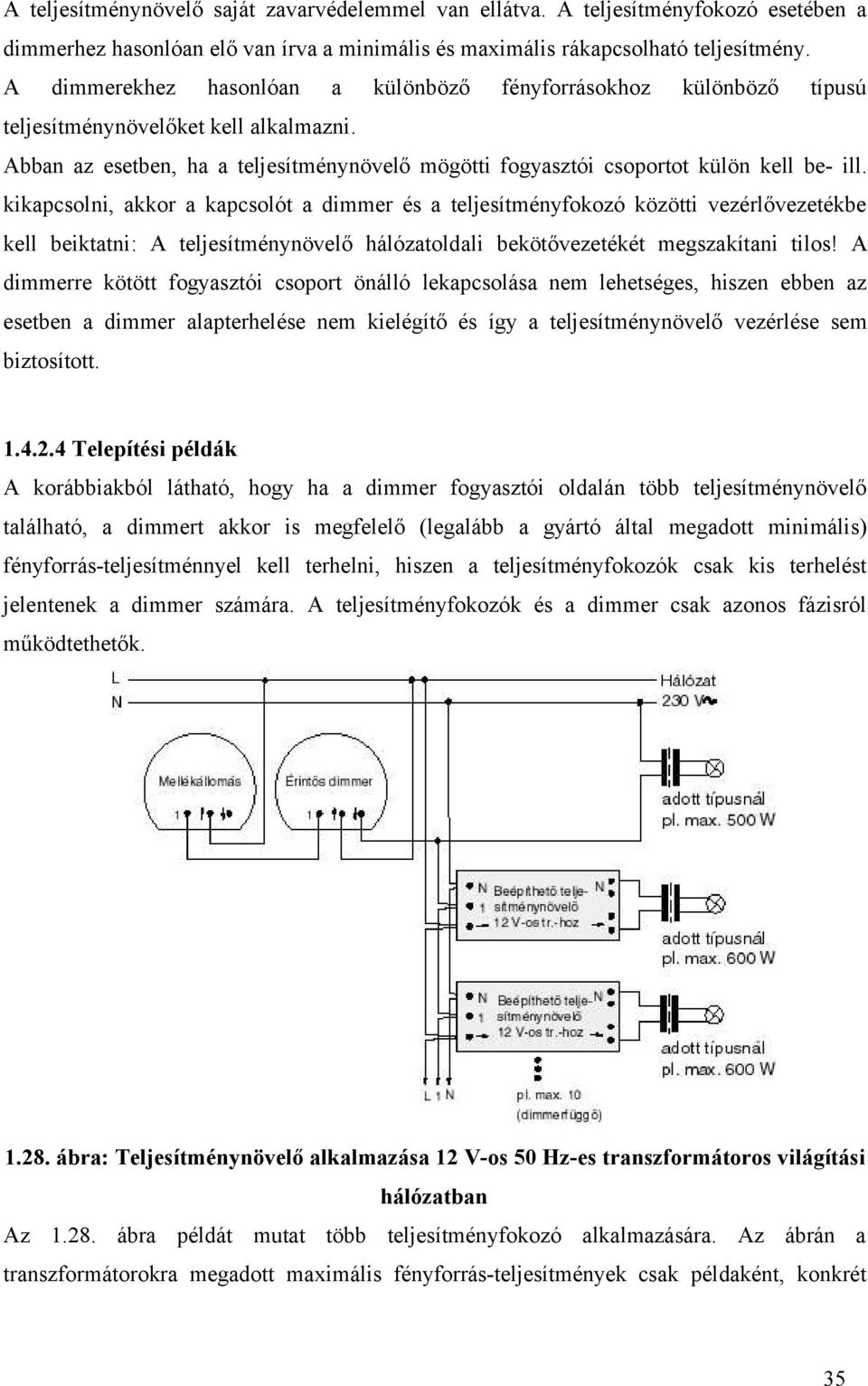 kikapcsolni, akkor a kapcsolót a dimmer és a teljesítményfokozó közötti vezérlővezetékbe kell beiktatni: A teljesítménynövelő hálózatoldali bekötővezetékét megszakítani tilos!