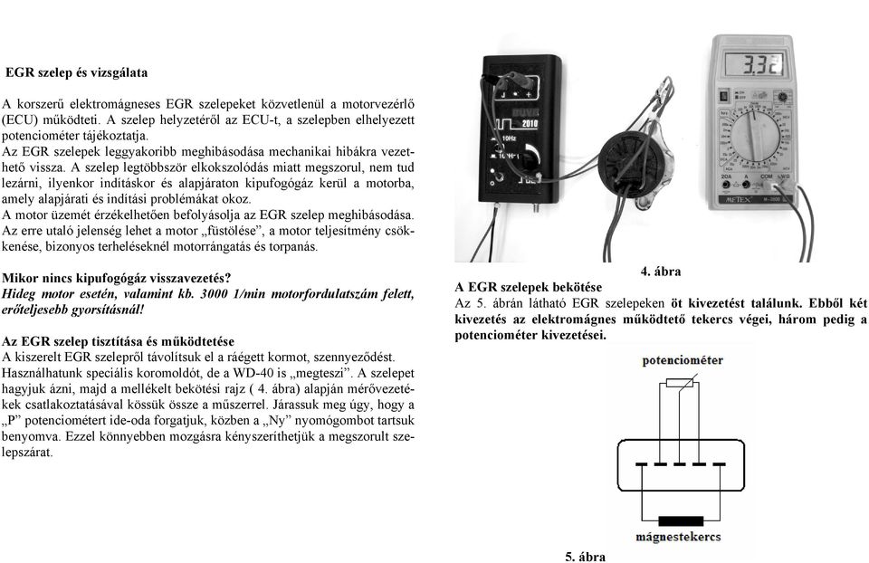 A szelep legtöbbször elkokszolódás miatt megszorul, nem tud lezárni, ilyenkor indításkor és alapjáraton kipufogógáz kerül a motorba, amely alapjárati és indítási problémákat okoz.