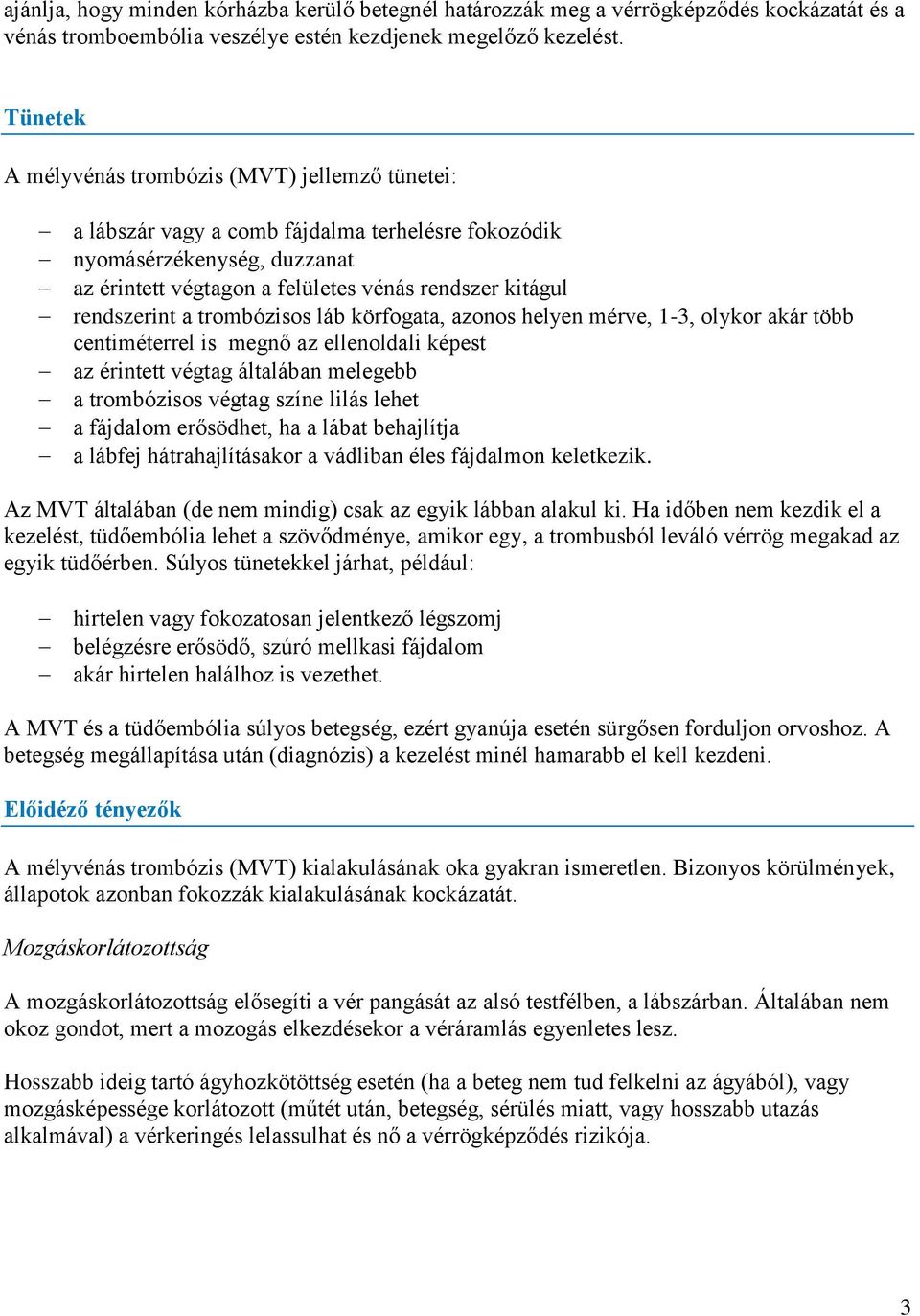 rendszerint a trombózisos láb körfogata, azonos helyen mérve, 1-3, olykor akár több centiméterrel is megnő az ellenoldali képest az érintett végtag általában melegebb a trombózisos végtag színe lilás