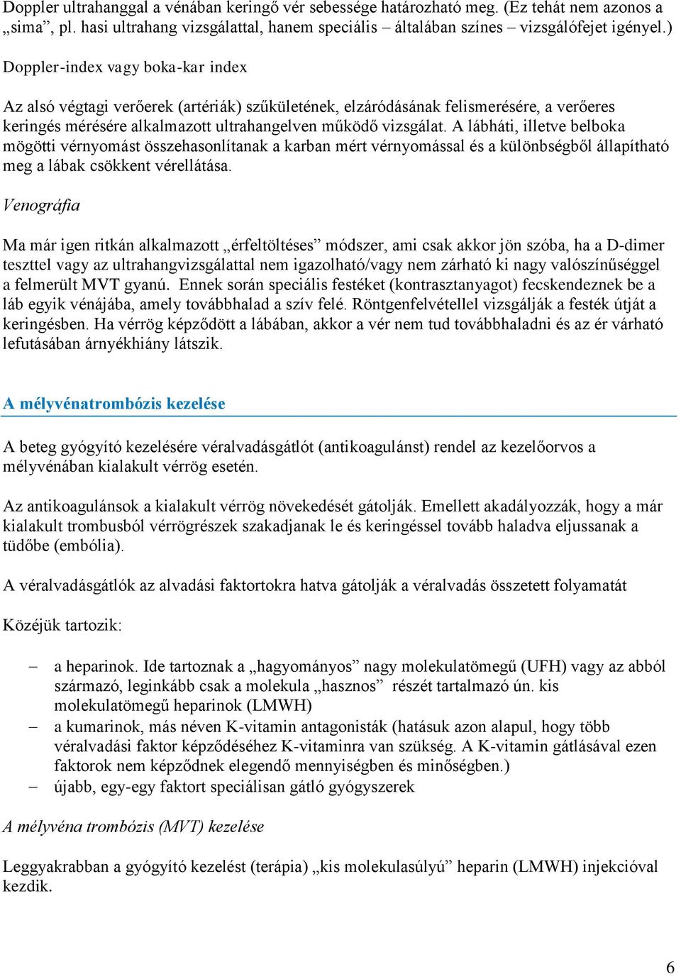 A lábháti, illetve belboka mögötti vérnyomást összehasonlítanak a karban mért vérnyomással és a különbségből állapítható meg a lábak csökkent vérellátása.