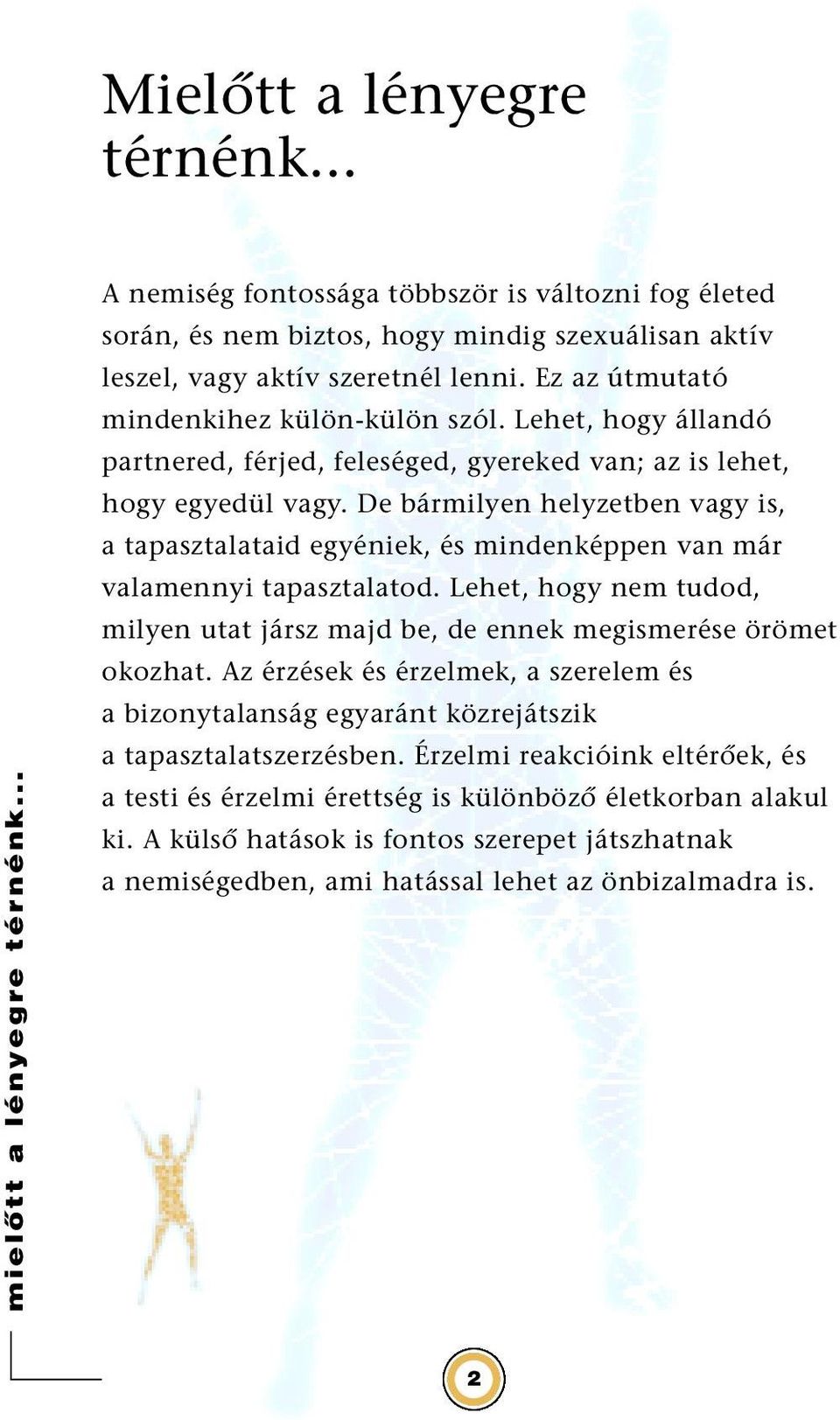 De bármilyen helyzetben vagy is, a tapasztalataid egyéniek, és mindenképpen van már valamennyi tapasztalatod. Lehet, hogy nem tudod, milyen utat jársz majd be, de ennek megismerése örömet okozhat.