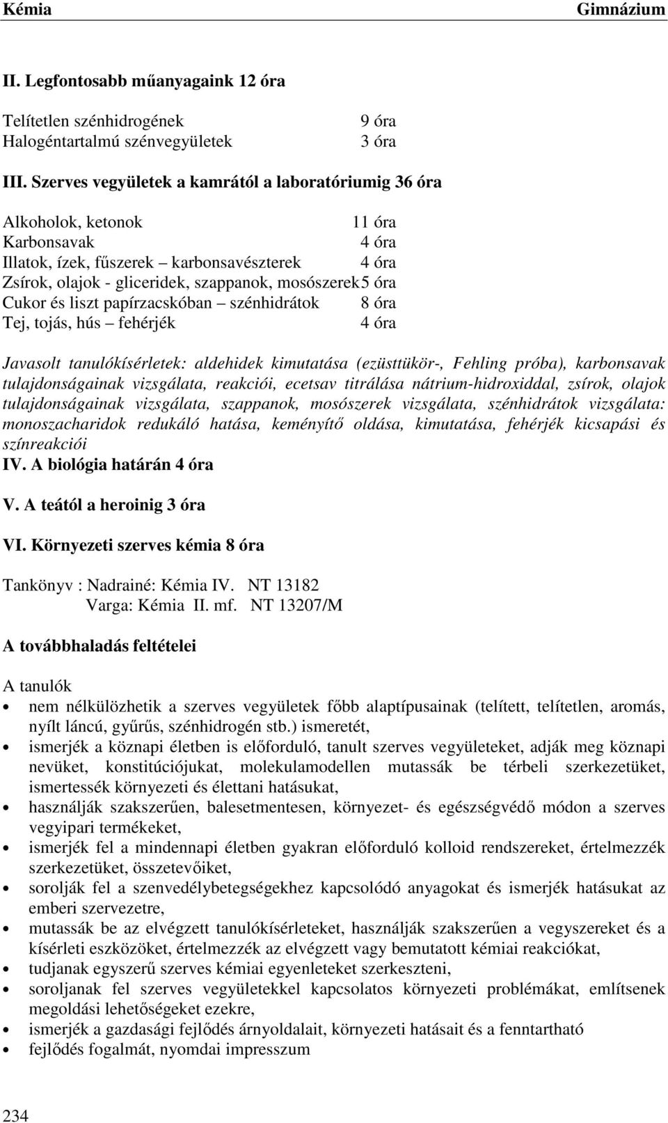 óra Cukor és liszt papírzacskóban szénhidrátok 8 óra Tej, tojás, hús fehérjék 4 óra Javasolt tanulókísérletek: aldehidek kimutatása (ezüsttükör-, Fehling próba), karbonsavak tulajdonságainak