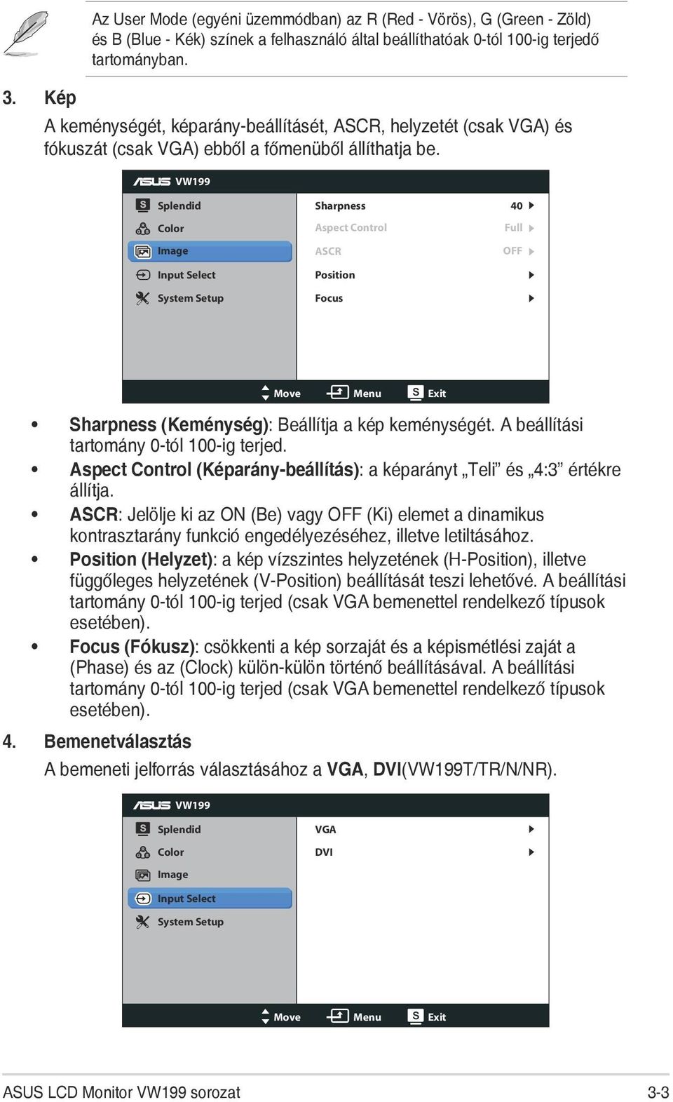 VW199 Splendid Color Image Input Select System Setup Sharpness Aspect Control ASCR Position Focus 40 Full OFF Move Menu Exit Sharpness (Keménység): Beállítja a kép keménységét.