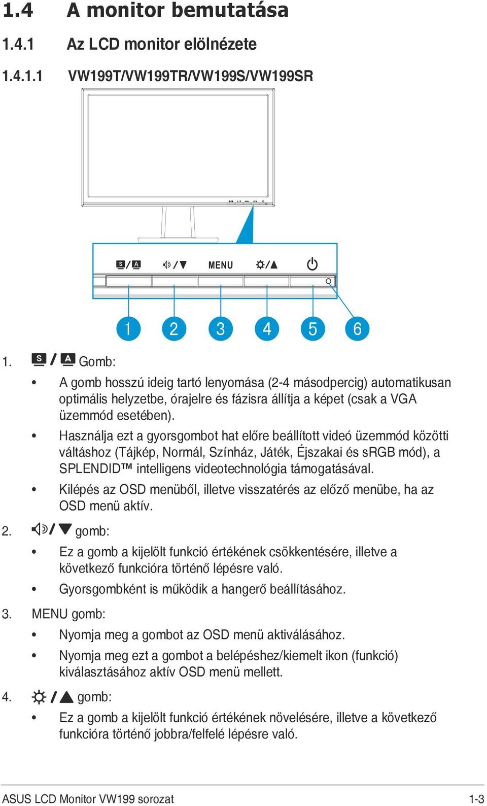 Használja ezt a gyorsgombot hat előre beállított videó üzemmód közötti váltáshoz (Tájkép, Normál, Színház, Játék, Éjszakai és srgb mód), a SPLENDID intelligens videotechnológia támogatásával.