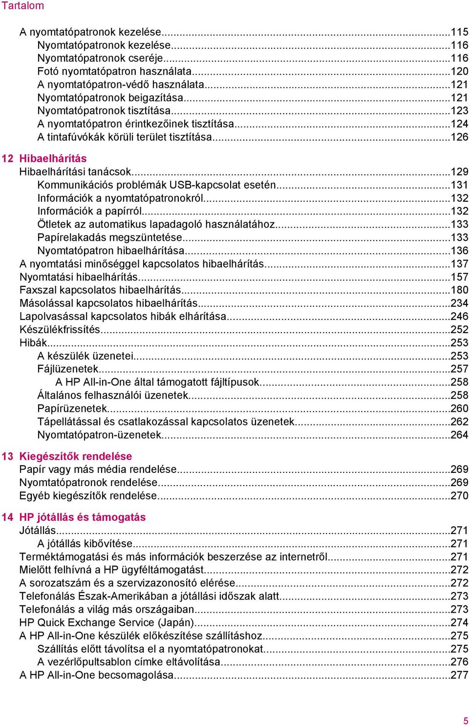 ..126 12 Hibaelhárítás Hibaelhárítási tanácsok...129 Kommunikációs problémák USB-kapcsolat esetén...131 Információk a nyomtatópatronokról...132 Információk a papírról.