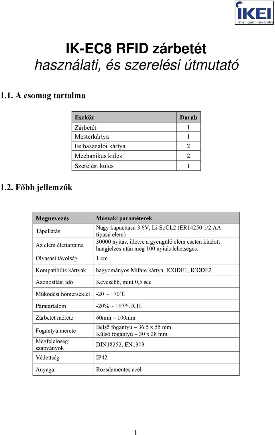 6V, Li-SoCL2 (ER14250 1/2 AA típusú elem) 30000 nyitás, illetve a gyengülő elem esetén kiadott hangjelzés után még 100 nyitás lehetséges.