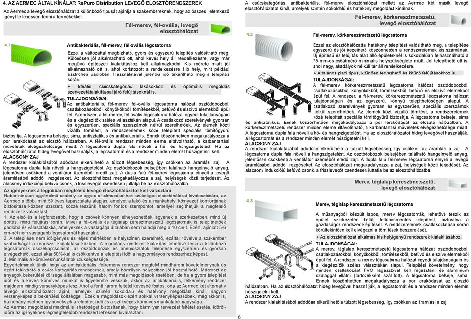 Fél-merev, körkeresztmetszetű légcsatorna Ezzel az elosztóhálózattal hatékony telepítést valósítható meg, a telepítése egyszerú és jól kezelhető köszönhetően a rendszerelemek kis számának.