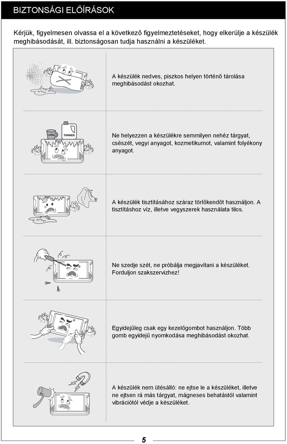A készülék tisztításához száraz törlőkendőt használjon. A tisztításhoz víz, illetve vegyszerek használata tilos. Ne szedje szét, ne próbálja megjavítani a készüléket. Forduljon szakszervizhez!