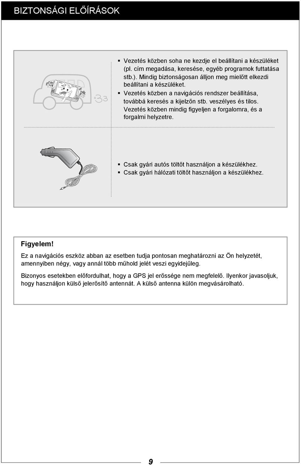 Vezetés közben mindig figyeljen a forgalomra, és a forgalmi helyzetre. Csak gyári autós töltőt használjon a készülékhez. Csak gyári hálózati töltőt használjon a készülékhez. Figyelem!