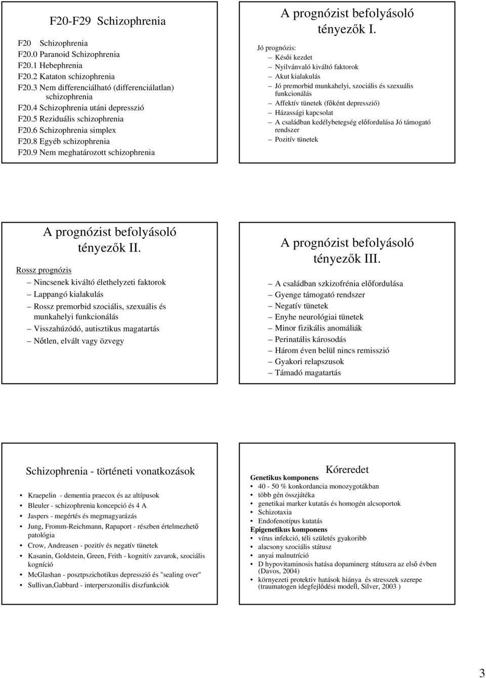 Jó prognózis: Késői kezdet Nyilvánvaló kiváltó faktorok Akut kialakulás Jó premorbid munkahelyi, szociális és szexuális funkcionálás Affektív tünetek (főként depresszió) Házassági kapcsolat A