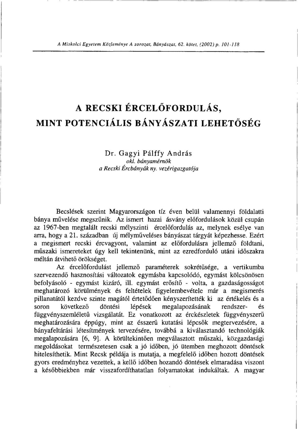 Az ismert hazai ásvány előfordulások közül csupán az 1967-ben megtalált recski mélyszinti ércelőfordulás az, melynek esélye van arra, hogy a 21.
