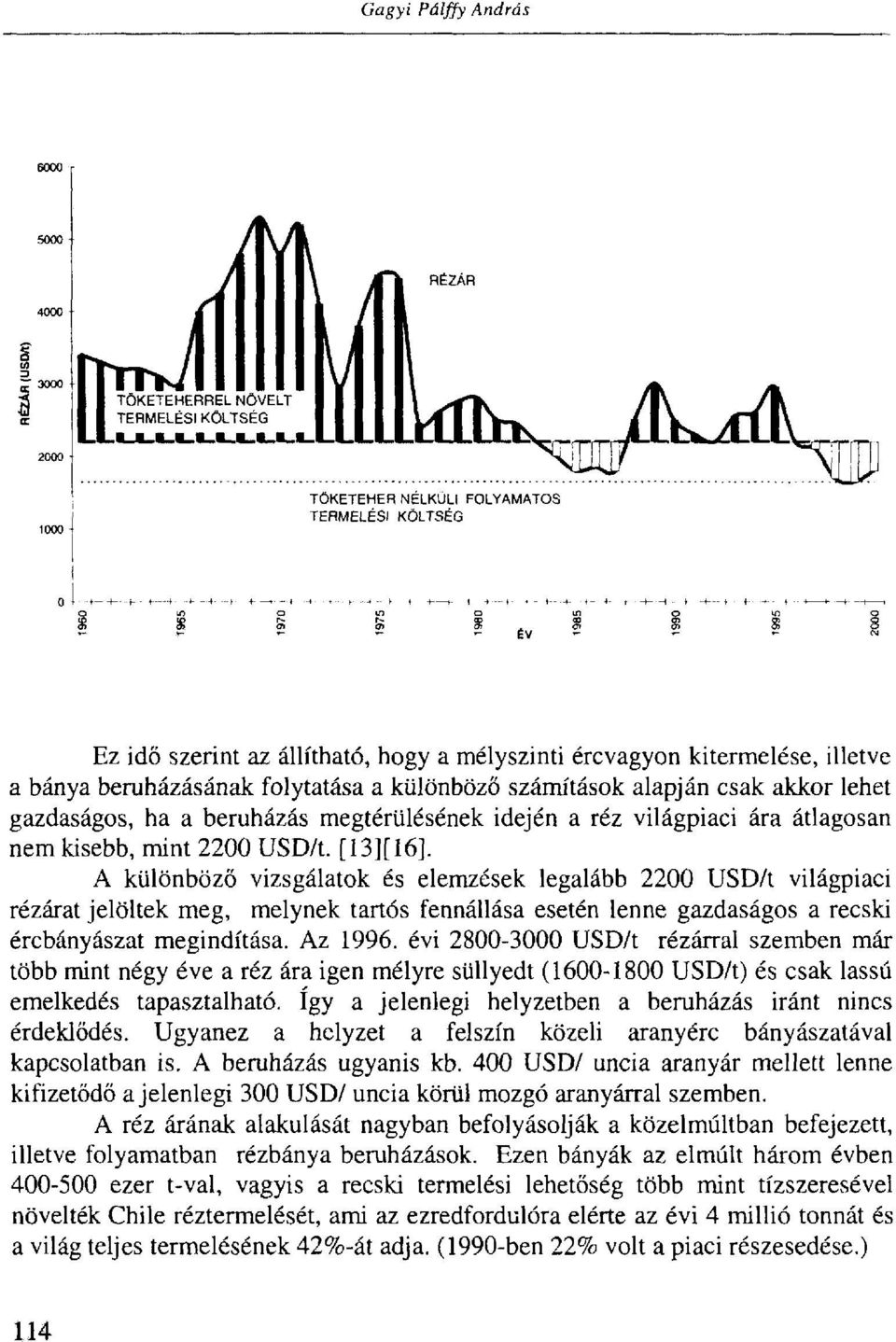 A különböző vizsgálatok és elemzések legalább 2200 USD/t világpiaci rézárat jelöltek meg, melynek tartós fennállása esetén lenne gazdaságos a recski ércbányászat megindítása. Az 1996.