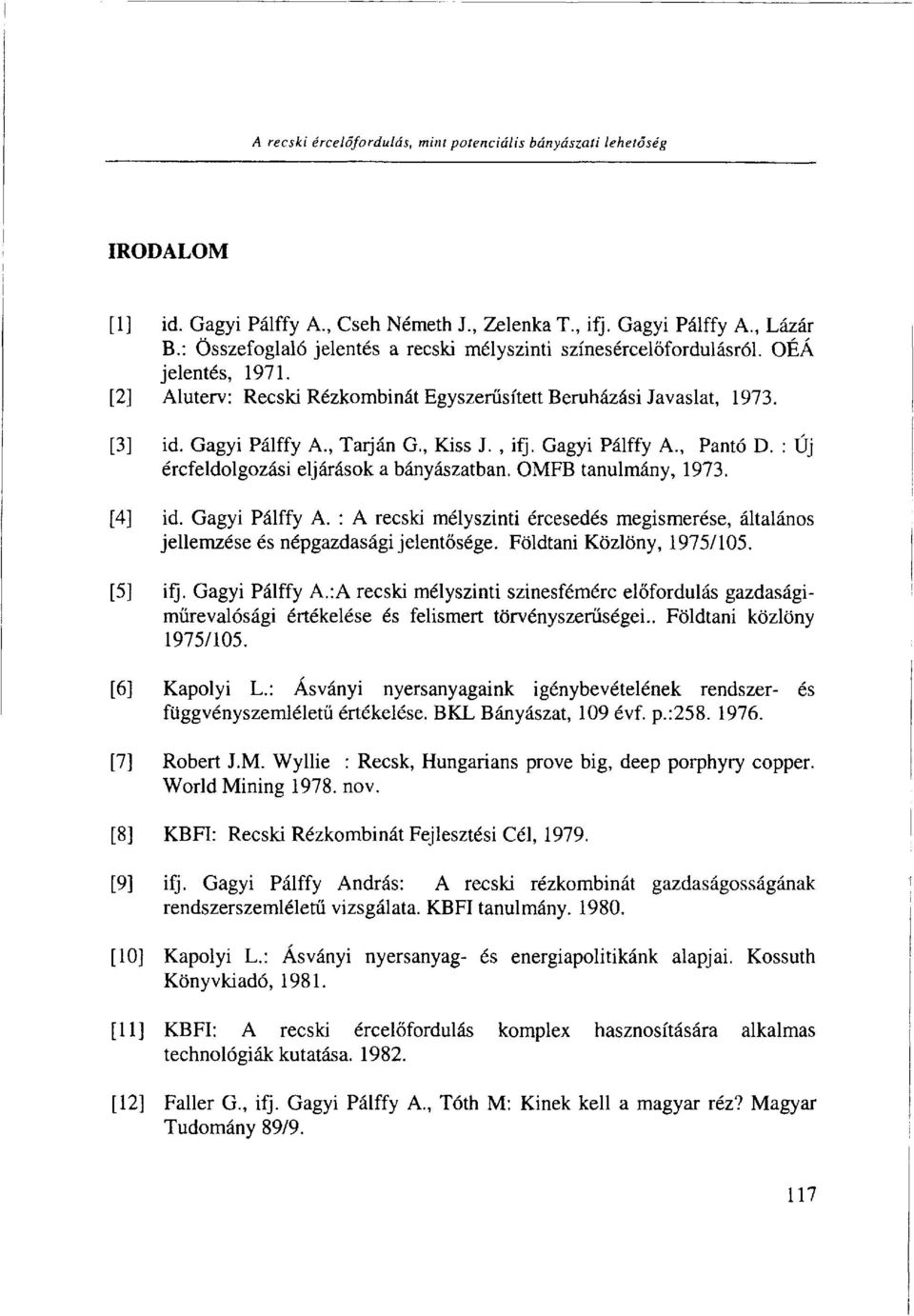 , Kiss J., ifj. Gagyi Pálffy A., Pantó D. : Új ércfeldolgozási eljárások a bányászatban. OMFB tanulmány, 1973. [4] id. Gagyi Pálffy A. : A recski mélyszinti ércesedés megismerése, általános jellemzése és népgazdasági jelentősége.