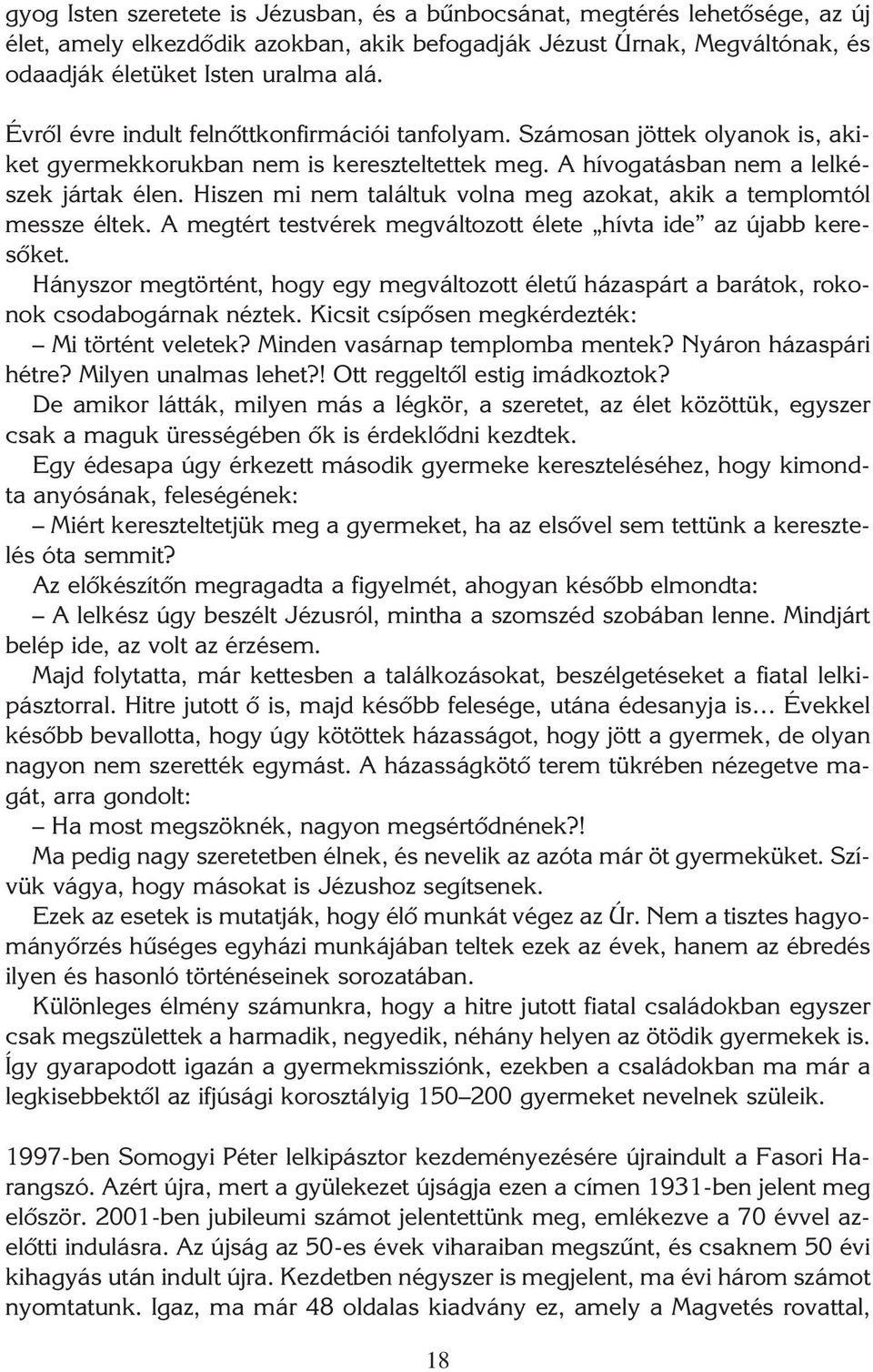 Hiszen mi nem találtuk volna meg azokat, akik a templomtól messze éltek. A megtért testvérek megváltozott élete hívta ide az újabb keresôket.